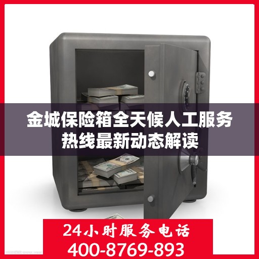 金城保险箱全天候人工服务热线最新动态解读