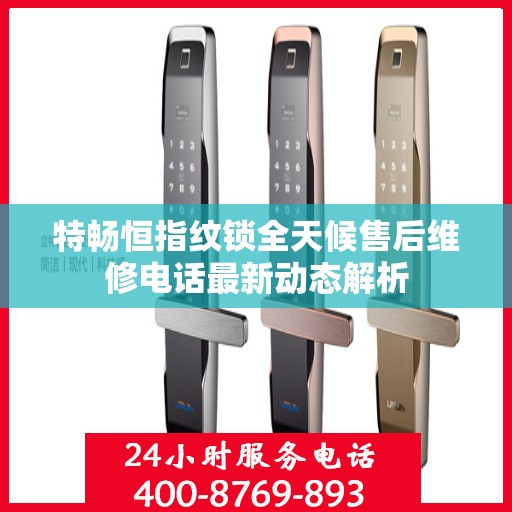 特畅恒指纹锁全天候售后维修电话最新动态解析