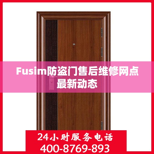 Fusim防盗门售后维修网点最新动态