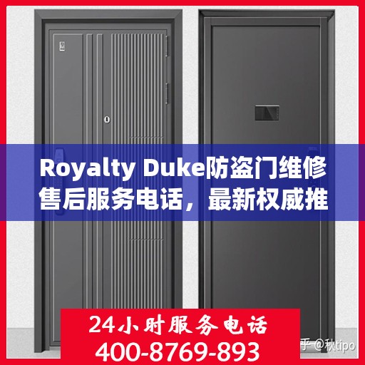 Royalty Duke防盗门维修售后服务电话，最新权威推荐与解决方案