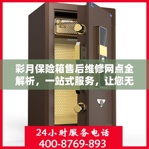 彩月保险箱售后维修网点全解析，一站式服务，让您无忧售后！