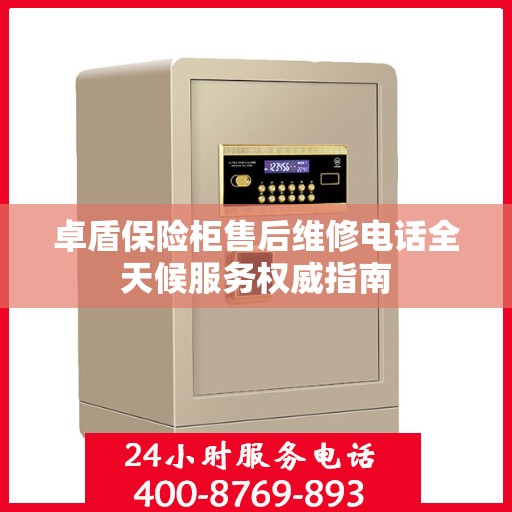 卓盾保险柜售后维修电话全天候服务权威指南