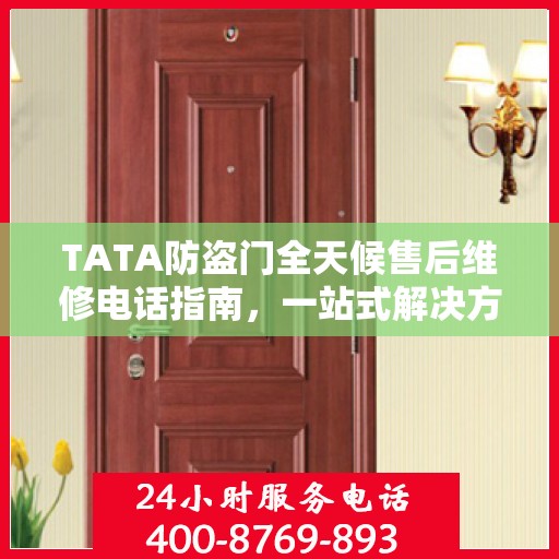 TATA防盗门全天候售后维修电话指南，一站式解决方案与详细攻略