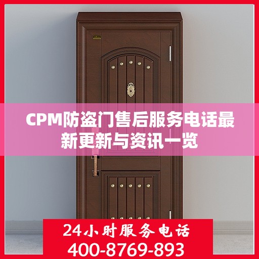 CPM防盗门售后服务电话最新更新与资讯一览