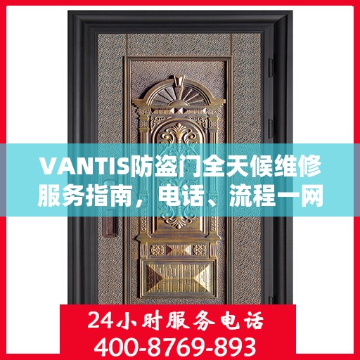 VANTIS防盗门全天候维修服务指南，电话、流程一网打尽