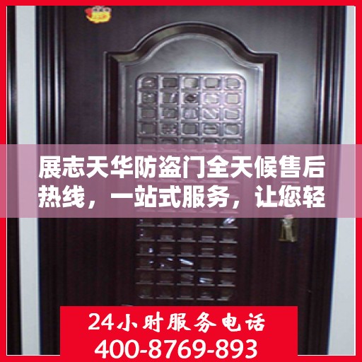 展志天华防盗门全天候售后热线，一站式服务，让您轻松解决所有问题
