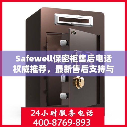 Safewell保密柜售后电话权威推荐，最新售后支持与服务保障