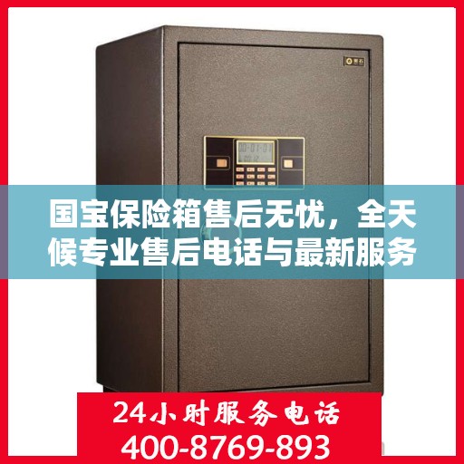 国宝保险箱售后无忧，全天候专业售后电话与最新服务指南