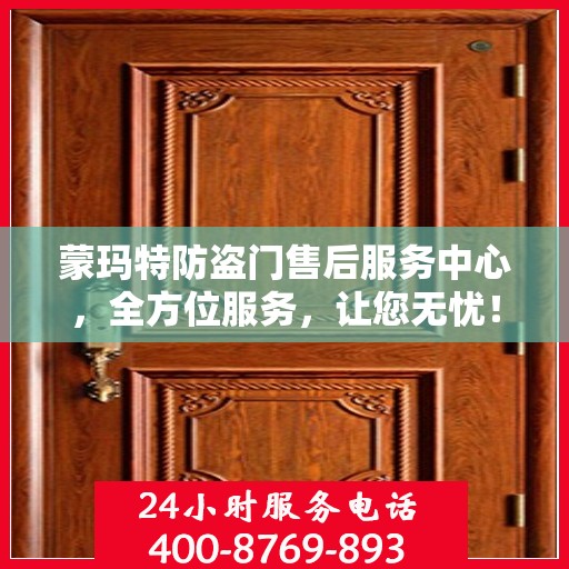 蒙玛特防盗门售后服务中心，全方位服务，让您无忧！