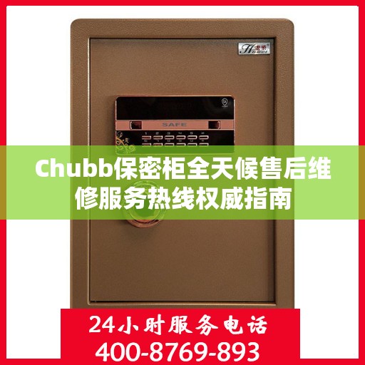 Chubb保密柜全天候售后维修服务热线权威指南