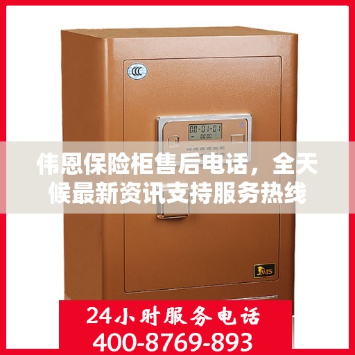 伟恩保险柜售后电话，全天候最新资讯支持服务热线