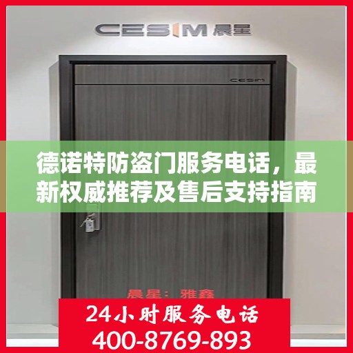 德诺特防盗门服务电话，最新权威推荐及售后支持指南