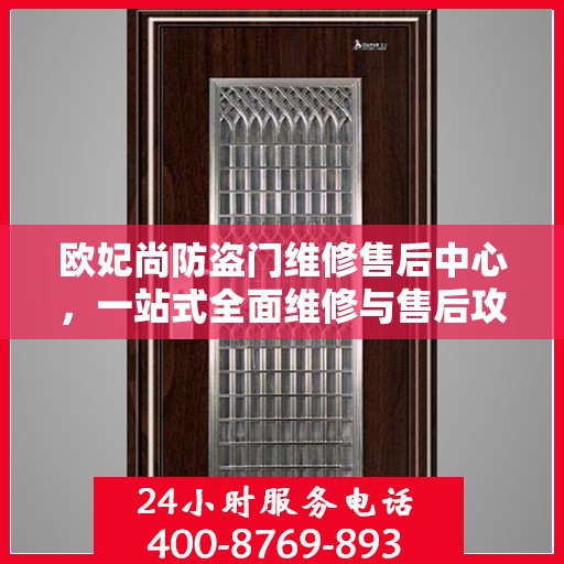 欧妃尚防盗门维修售后中心，一站式全面维修与售后攻略