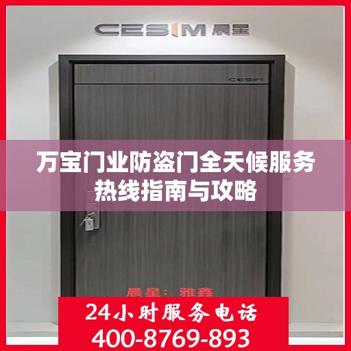 万宝门业防盗门全天候服务热线指南与攻略