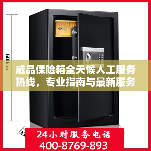 威品保险箱全天候人工服务热线，专业指南与最新服务攻略