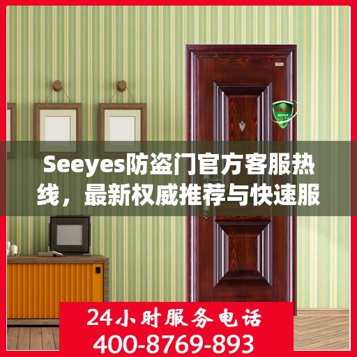 Seeyes防盗门官方客服热线，最新权威推荐与快速服务通道