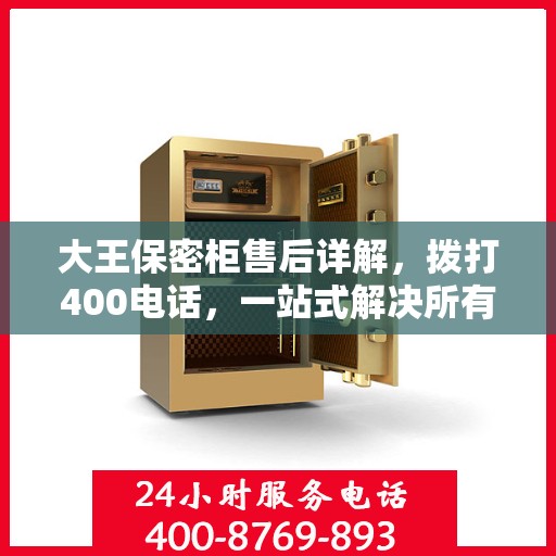 大王保密柜售后详解，拨打400电话，一站式解决所有问题