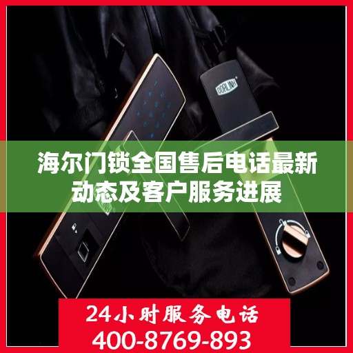 海尔门锁全国售后电话最新动态及客户服务进展