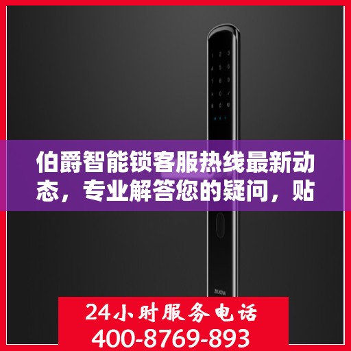 伯爵智能锁客服热线最新动态，专业解答您的疑问，贴心服务升级通知