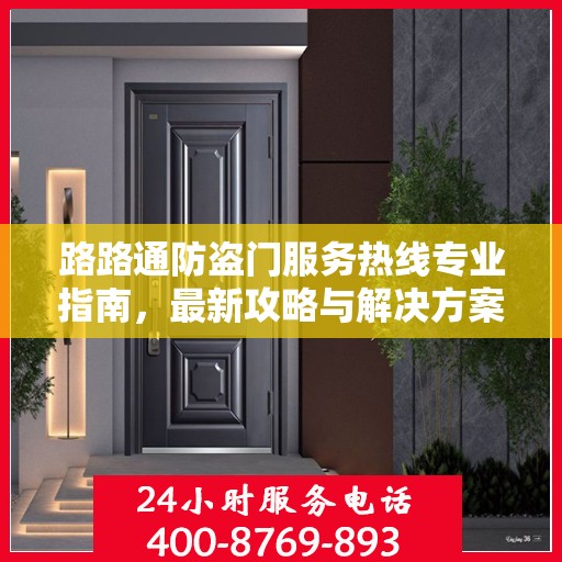 路路通防盗门服务热线专业指南，最新攻略与解决方案