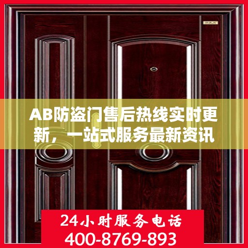 AB防盗门售后热线实时更新，一站式服务最新资讯