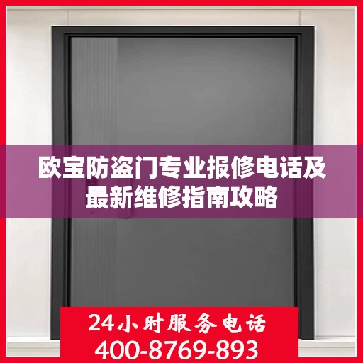 欧宝防盗门专业报修电话及最新维修指南攻略