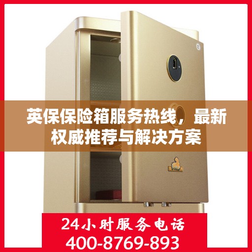 英保保险箱服务热线，最新权威推荐与解决方案