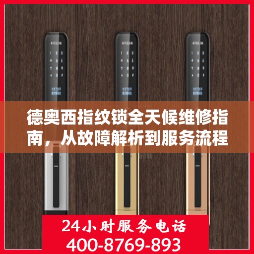 德奥西指纹锁全天候维修指南，从故障解析到服务流程全面解读