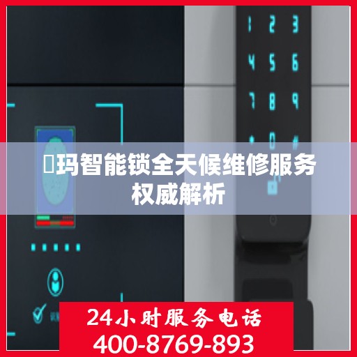 玥玛智能锁全天候维修服务权威解析