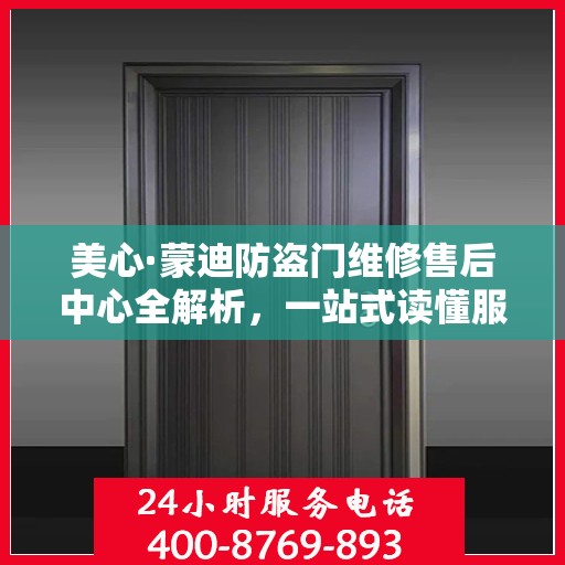 美心·蒙迪防盗门维修售后中心全解析，一站式读懂服务流程与保障