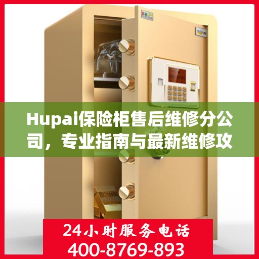 Hupai保险柜售后维修分公司，专业指南与最新维修攻略