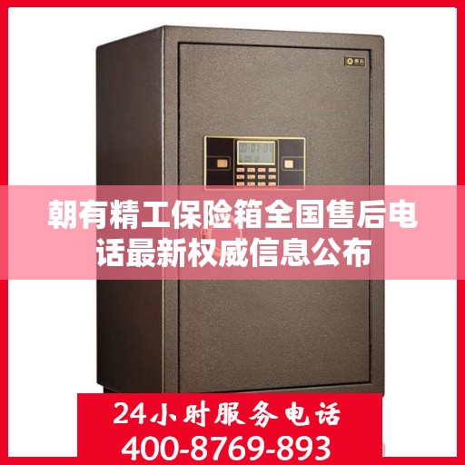 朝有精工保险箱全国售后电话最新权威信息公布