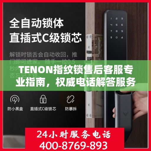 TENON指纹锁售后客服专业指南，权威电话解答服务