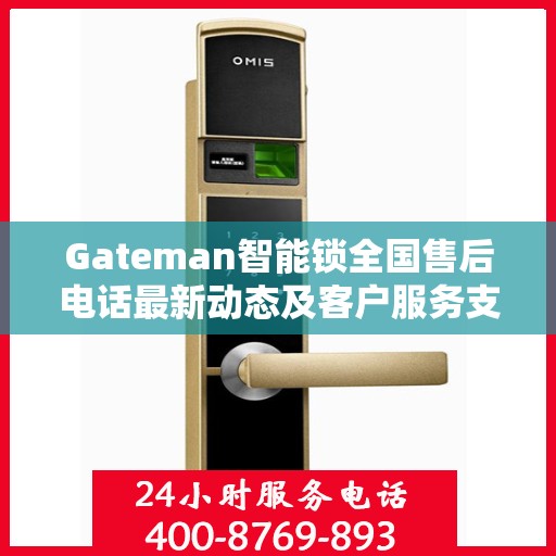 Gateman智能锁全国售后电话最新动态及客户服务支持一览