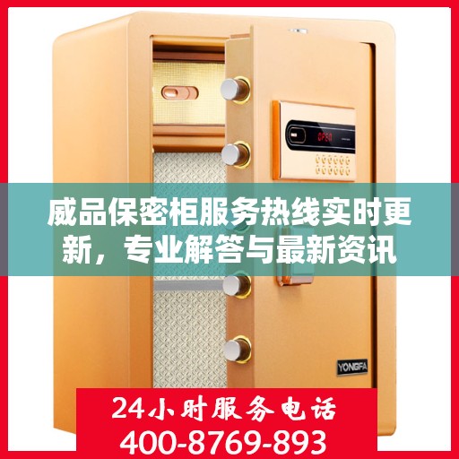 威品保密柜服务热线实时更新，专业解答与最新资讯