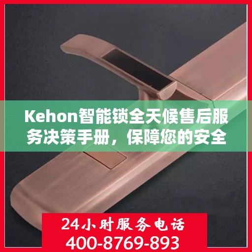 Kehon智能锁全天候售后服务决策手册，保障您的安全与无忧体验