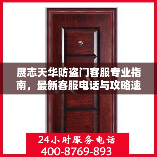 展志天华防盗门客服专业指南，最新客服电话与攻略速递