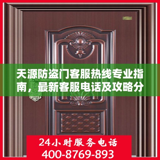 天源防盗门客服热线专业指南，最新客服电话及攻略分享