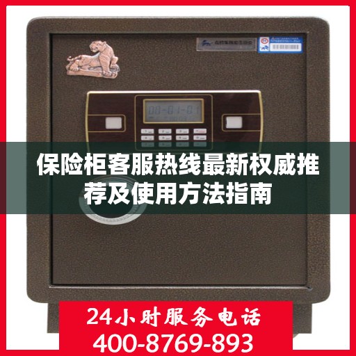 保险柜客服热线最新权威推荐及使用方法指南