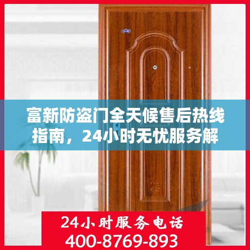 富新防盗门全天候售后热线指南，24小时无忧服务解读