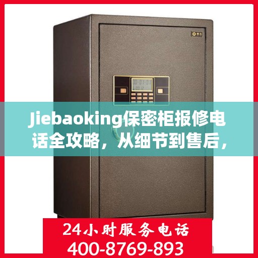 Jiebaoking保密柜报修电话全攻略，从细节到售后，一站式解决您的维修烦恼