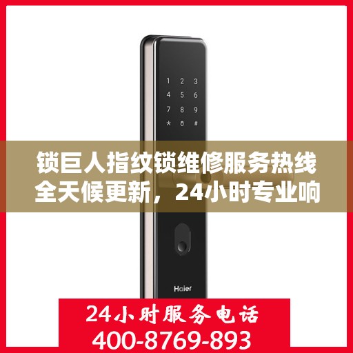 锁巨人指纹锁维修服务热线全天候更新，24小时专业响应