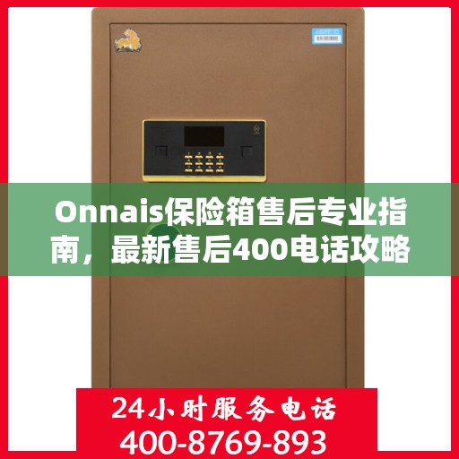 Onnais保险箱售后专业指南，最新售后400电话攻略
