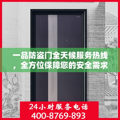 一品防盗门全天候服务热线，全方位保障您的安全需求