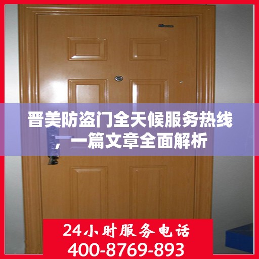 晋美防盗门全天候服务热线，一篇文章全面解析