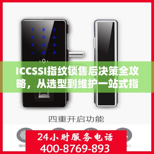 ICCSSI指纹锁售后决策全攻略，从选型到维护一站式指南