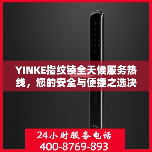 YINKE指纹锁全天候服务热线，您的安全与便捷之选决策指南