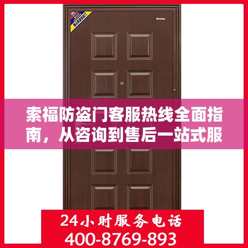 索福防盗门客服热线全面指南，从咨询到售后一站式服务攻略