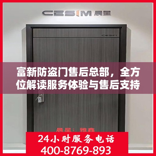 富新防盗门售后总部，全方位解读服务体验与售后支持