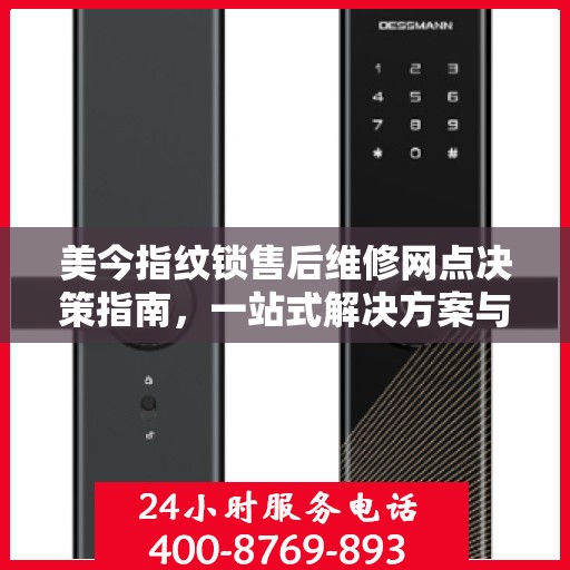 美今指纹锁售后维修网点决策指南，一站式解决方案与实用建议